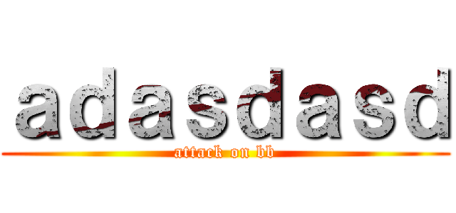 ａｄａｓｄａｓｄ (attack on bb)