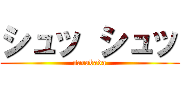 シュッ シュッ (sarabada)