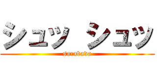 シュッ シュッ (sarabada)