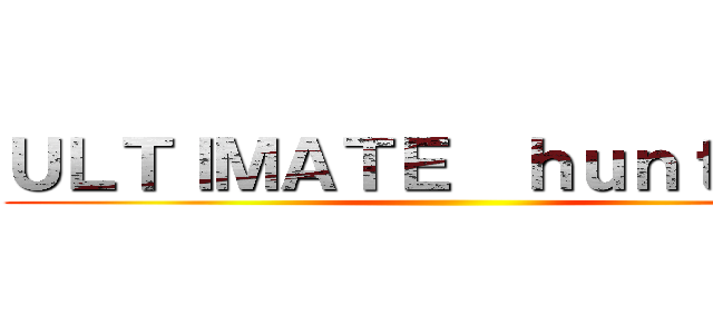 ＵＬＴＩＭＡＴＥ  ｈｕｎｔｉｎｇ  ()