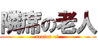 隣席の老人 (senior of )