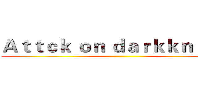 Ａｔｔｃｋ ｏｎ ｄａｒｋｋｎｉｇｈｔ ()