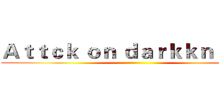 Ａｔｔｃｋ ｏｎ ｄａｒｋｋｎｉｇｈｔ ()