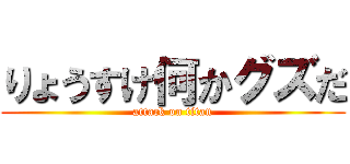 りょうすけ何かグズだ (attack on titan)