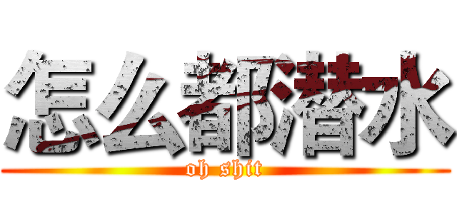 怎么都潜水 (oh shit)