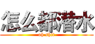 怎么都潜水 (oh shit)