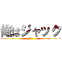 俺はジャック (じゃっく)