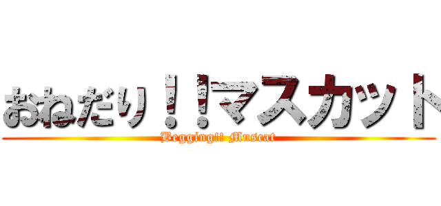 おねだり！！マスカット (Begging!! Muscat)