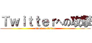 Ｔｗｉｔｔｅｒへの攻撃 (attack on twitter)