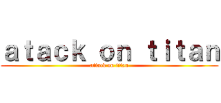 ａｔａｃｋ ｏｎ ｔｉｔａｎ (attack on titan)