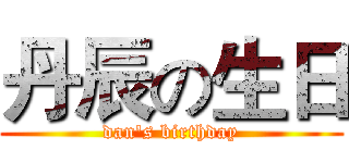丹辰の生日 (dan's birthday)