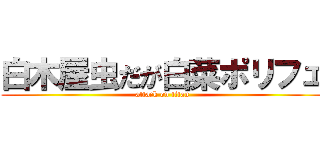 白木屋虫だが白菜ポリフェ (attack on titan)
