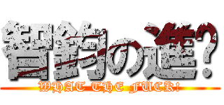 智鈞の進擊 (WHAT THE FUCK!)