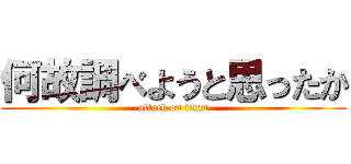 何故調べようと思ったか (attack on titan)