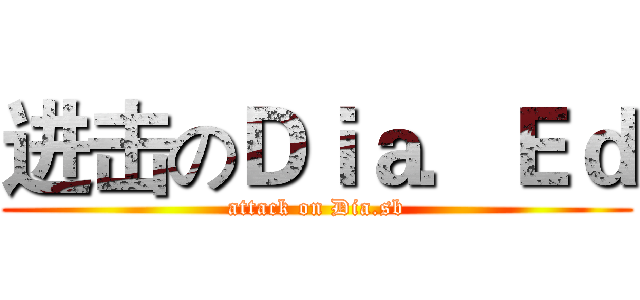 进击のＤｉａ．Ｅｄ (attack on Dia.sb)