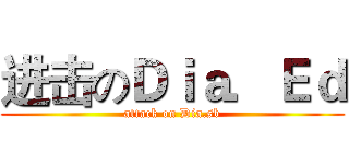 进击のＤｉａ．Ｅｄ (attack on Dia.sb)