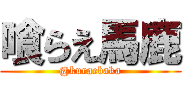 喰らえ馬鹿 (@kuraebaka)