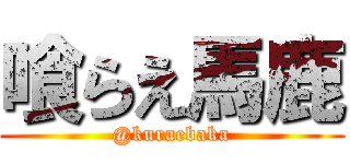 喰らえ馬鹿 (@kuraebaka)