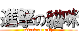 進撃の貓咪 (attack on kitty)