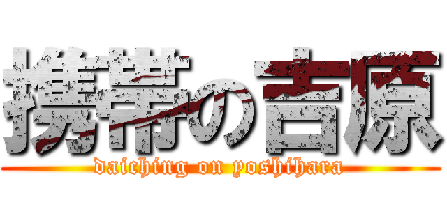 携帯の吉原 (daiching on yoshihara)