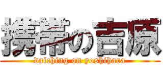 携帯の吉原 (daiching on yoshihara)