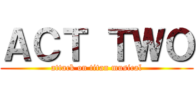 ＡＣＴ ＴＷＯ (attack on titan musical)