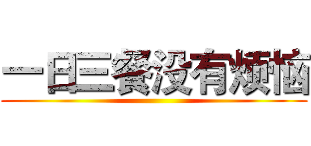 一日三餐没有烦恼 ()