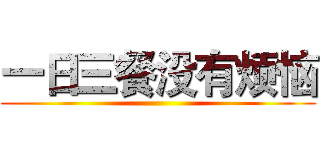 一日三餐没有烦恼 ()