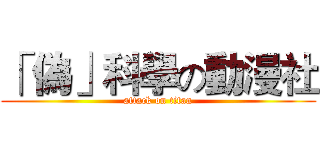 「 偽」科學の動漫社 (attack on titan)