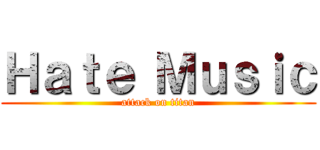 Ｈａｔｅ Ｍｕｓｉｃ (attack on titan)