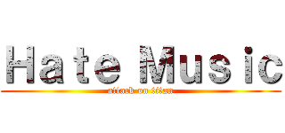 Ｈａｔｅ Ｍｕｓｉｃ (attack on titan)