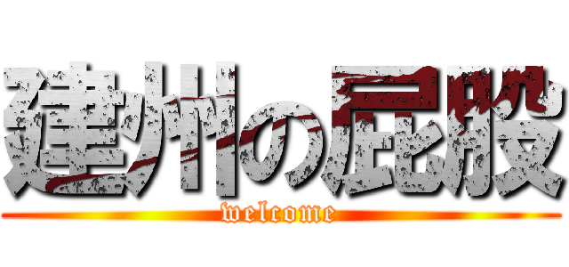 建州の屁股 (welcome)