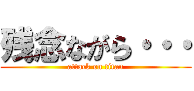 残念ながら・・・ (attack on titan)