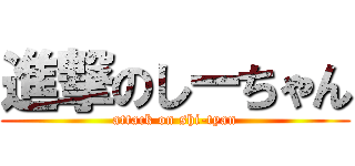 進撃のしーちゃん (attack on shi-tyan)