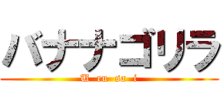 バナナゴリラ (U  ru  sa  i)