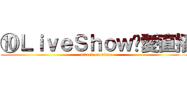 ⑩ＬｉｖｅＳｈｏｗ❤愛直播 (attack on titan)