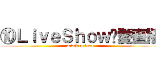 ⑩ＬｉｖｅＳｈｏｗ❤愛直播 (attack on titan)
