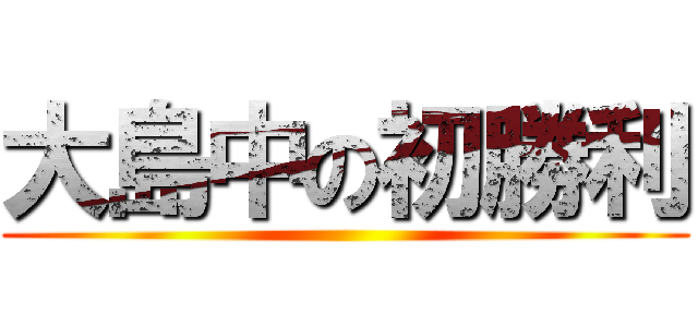 大島中の初勝利 ()