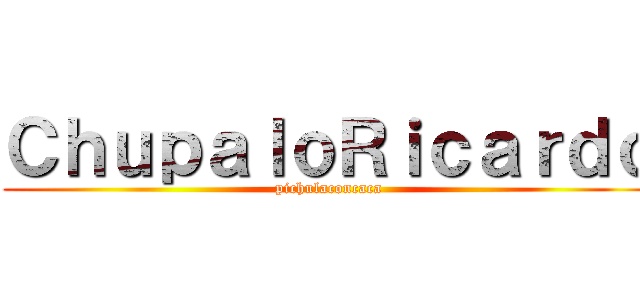 ＣｈｕｐａｌｏＲｉｃａｒｄｏ (pichulaconcaca)