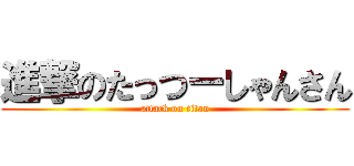 進撃のたっつーしゃんさん (attack on titan)