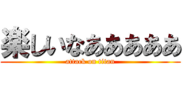 楽しいなあああああ (attack on titan)