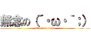 無念の（´・ω・｀；） (attack on riaju)