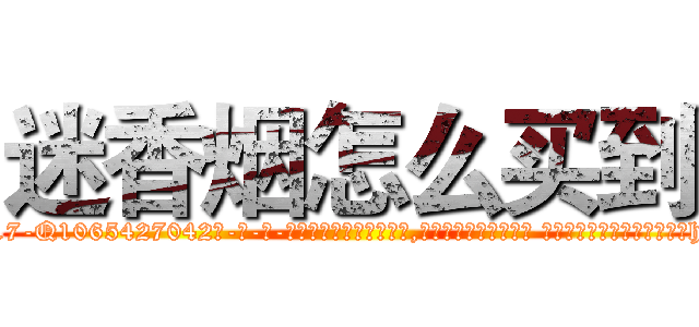 迷香烟怎么买到 (迷香烟怎么买到【电-话151x68344x817-Q1065427042元-吉-药-业】我们做的是长期生意,靠的是老客户长期支持 迷香烟怎么买到在发表了一篇http://sngk.net/cJakuq

参考消息网我们做的是长期生意,靠的是老客户长期支持也许我们早该意识到，就连鲍勃·霍斯金斯（金球奖戏剧类电影男主角 
)