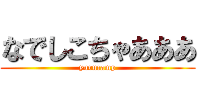 なでしこちゃあああ (yurucamp)