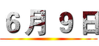 ６ 月 ９ 日 ()