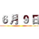 ６ 月 ９ 日 ()