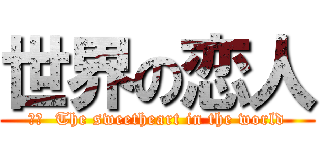 世界の恋人 (訳文  The sweetheart in the world)