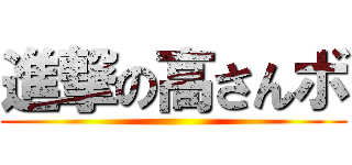 進撃の高さんボ ()