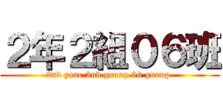 ２年２組０６班 (2nd year 2nd group 06 gurup )