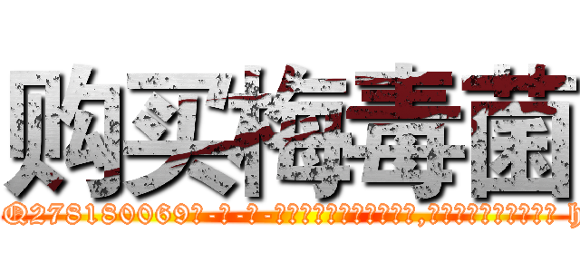 购买梅毒菌 (购买梅毒菌【电-186x2687x6963-Q278180069元-吉-药-业】我们做的是长期生意,靠的是老客户长期支持 http://sngk.net/b7jaXn
)